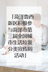 菏泽鲁西新区积极参与菏泽市第三届全国城市生活垃圾分类宣传周活动