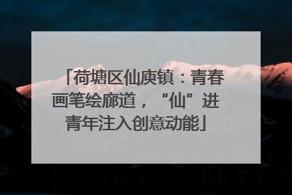 荷塘区仙庾镇：青春画笔绘廊道，“仙”进青年注入创意动能