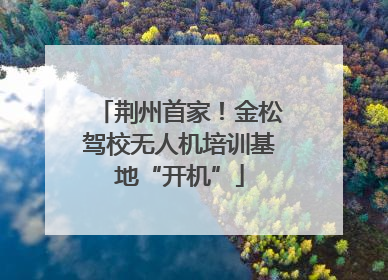 荆州首家！金松驾校无人机培训基地“开机”