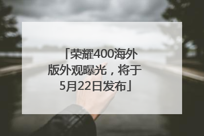 荣耀400海外版外观曝光，将于5月22日发布