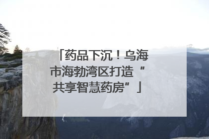 药品下沉！乌海市海勃湾区打造“共享智慧药房”