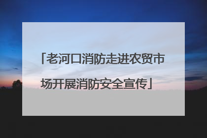 老河口消防走进农贸市场开展消防安全宣传