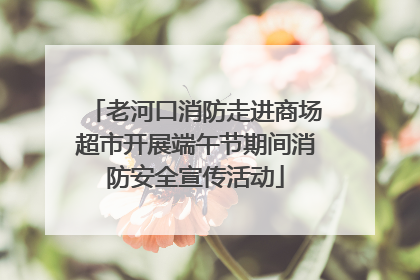 老河口消防走进商场超市开展端午节期间消防安全宣传活动