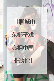 聊城山东梆子戏亮相中国非遗馆