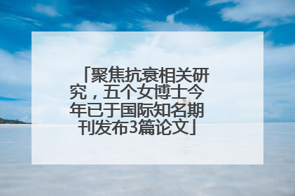 聚焦抗衰相关研究，五个女博士今年已于国际知名期刊发布3篇论文