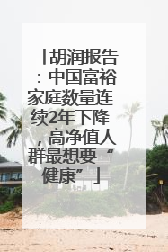 胡润报告：中国富裕家庭数量连续2年下降，高净值人群最想要“健康”