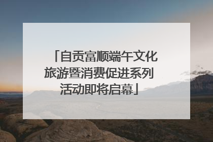 自贡富顺端午文化旅游暨消费促进系列活动即将启幕