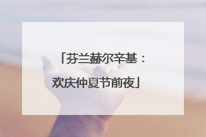 芬兰赫尔辛基：欢庆仲夏节前夜