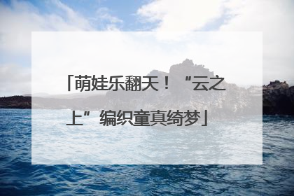 萌娃乐翻天！“云之上”编织童真绮梦