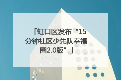 虹口区发布“15分钟社区少先队幸福圈2.0版”