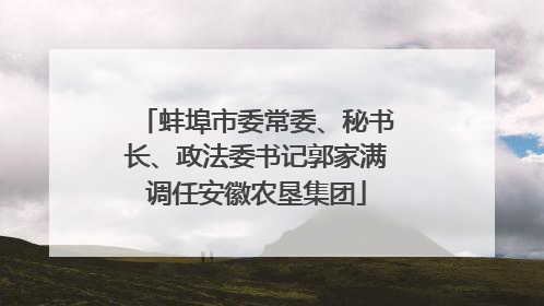 蚌埠市委常委、秘书长、政法委书记郭家满调任安徽农垦集团