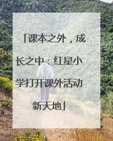 课本之外，成长之中：红星小学打开课外活动新天地