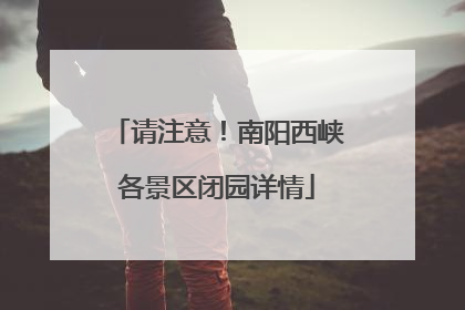 请注意！南阳西峡各景区闭园详情