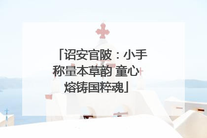 诏安官陂：小手称量本草韵 童心熔铸国粹魂
