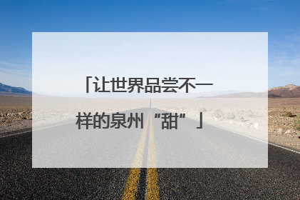 让世界品尝不一样的泉州“甜”