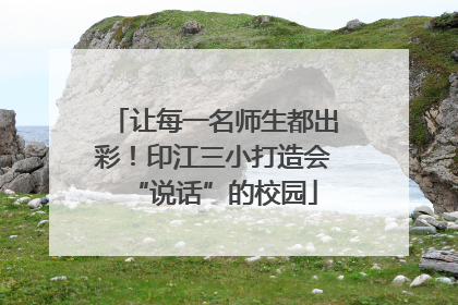 让每一名师生都出彩！印江三小打造会“说话”的校园
