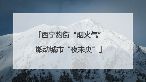 西宁豹街“烟火气” 燃动城市“夜未央”