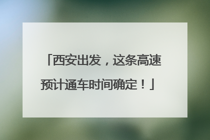 西安出发，这条高速预计通车时间确定！