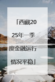 西藏2025年一季度金融运行情况平稳