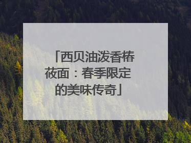 西贝油泼香椿莜面：春季限定的美味传奇