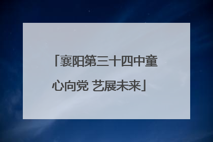 襄阳第三十四中童心向党 艺展未来