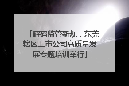 解码监管新规，东莞辖区上市公司高质量发展专题培训举行