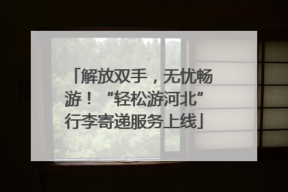 解放双手，无忧畅游！“轻松游河北”行李寄递服务上线