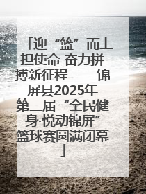 迎“篮”而上担使命 奋力拼搏新征程——锦屏县2025年第三届“全民健身·悦动锦屏”篮球赛圆满闭幕