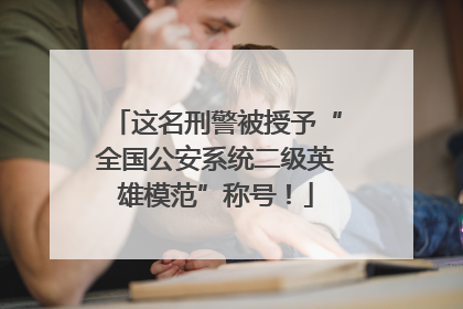 这名刑警被授予“全国公安系统二级英雄模范”称号！