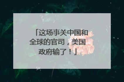 这场事关中国和全球的官司，美国政府输了！