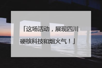 这场活动，展现四川硬核科技和烟火气！