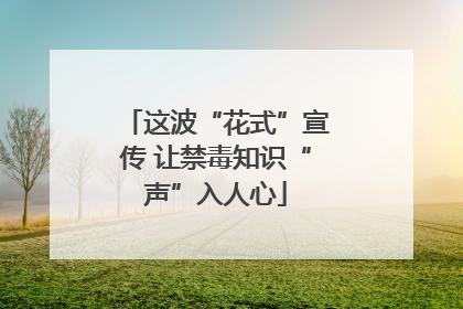 这波“花式”宣传 让禁毒知识“声”入人心