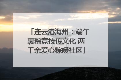 连云港海州：端午裹粽竞技传文化 两千余爱心粽暖社区