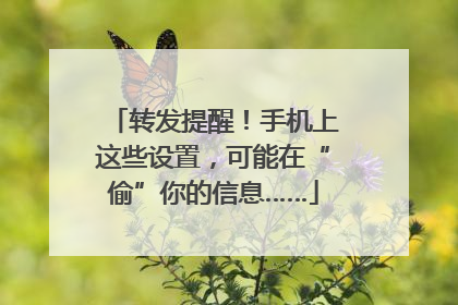转发提醒！手机上这些设置，可能在“偷”你的信息……