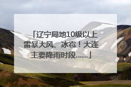 辽宁局地10级以上雷暴大风、冰雹！大连主要降雨时段……