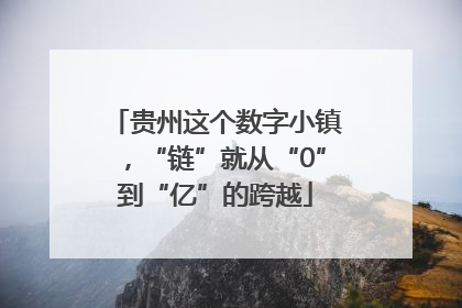 贵州这个数字小镇，“链”就从“0”到“亿”的跨越