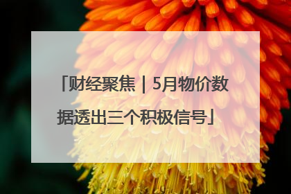 财经聚焦｜5月物价数据透出三个积极信号