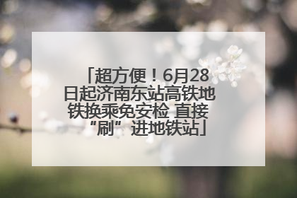 超方便！6月28日起济南东站高铁地铁换乘免安检 直接“刷”进地铁站