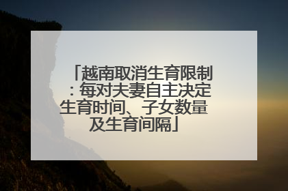越南取消生育限制：每对夫妻自主决定生育时间、子女数量及生育间隔