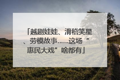 越剧娃娃、滑稽笑星、劳模故事……这场“惠民大戏”啥都有