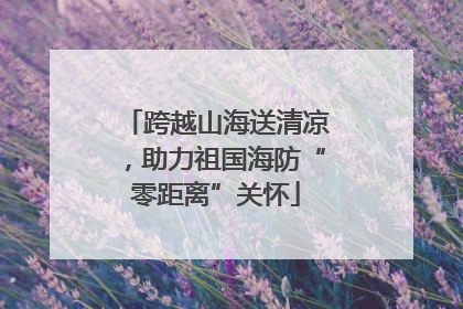 跨越山海送清凉，助力祖国海防“零距离”关怀