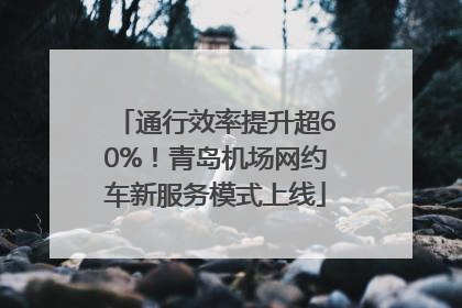 通行效率提升超60%！青岛机场网约车新服务模式上线