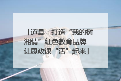 道县：打造“我的树湘情”红色教育品牌 让思政课“活”起来