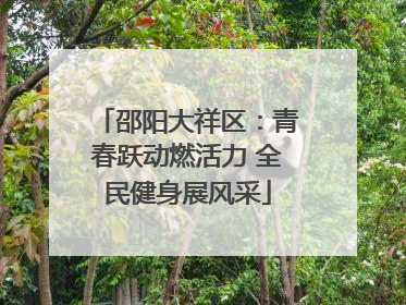 邵阳大祥区：青春跃动燃活力 全民健身展风采