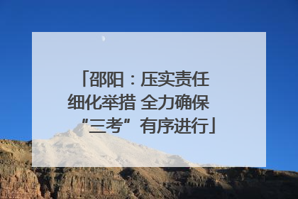 邵阳：压实责任 细化举措 全力确保“三考”有序进行