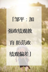 邹平：加强政绩观教育 防范政绩观偏差