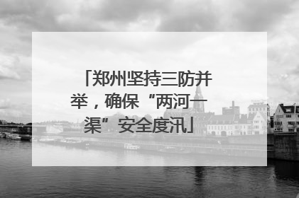 郑州坚持三防并举，确保“两河一渠”安全度汛