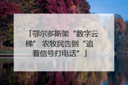 鄂尔多斯架“数字云梯” 农牧民告别“追着信号打电话”