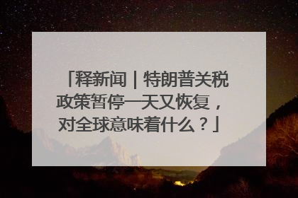 释新闻｜特朗普关税政策暂停一天又恢复，对全球意味着什么？