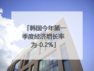 韩国今年第一季度经济增长率为-0.2%